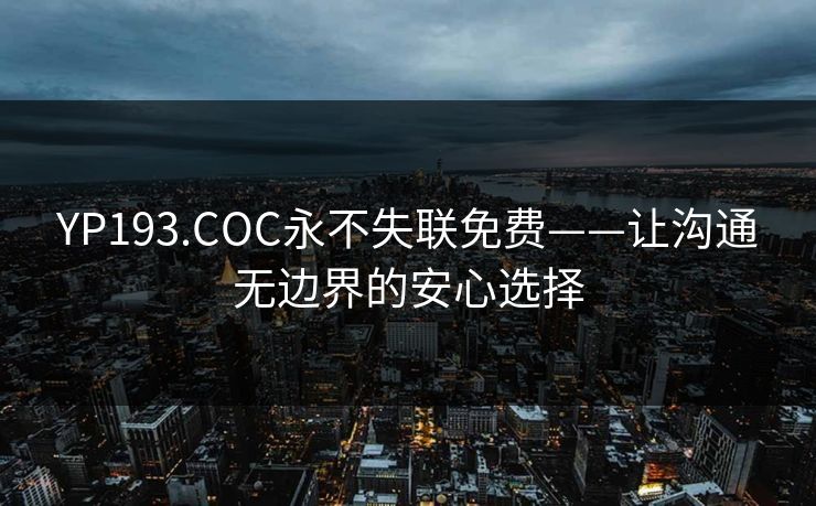 YP193.COC永不失联免费——让沟通无边界的安心选择