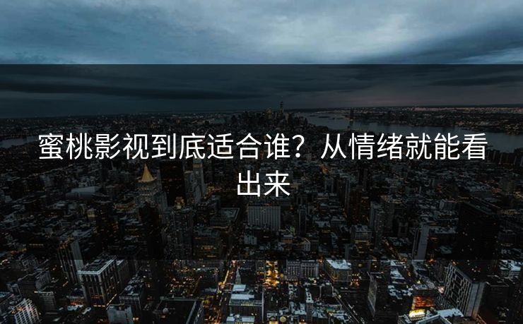蜜桃影视到底适合谁？从情绪就能看出来