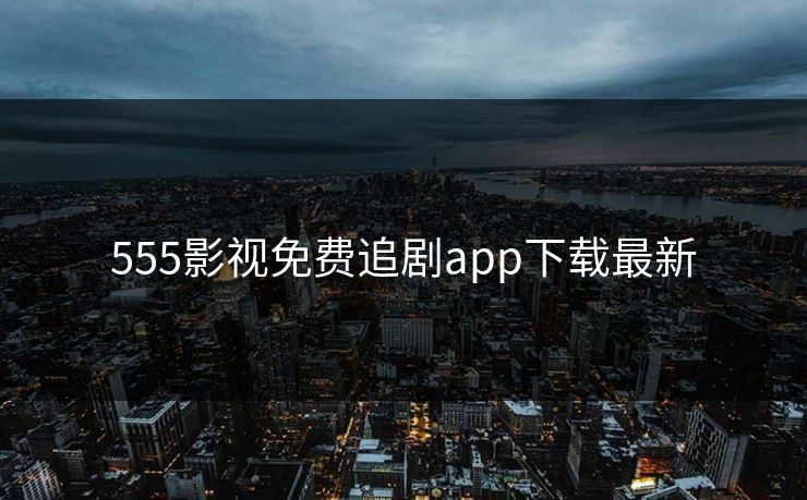 555影视免费追剧app下载最新