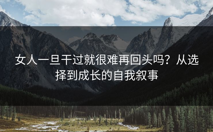 女人一旦干过就很难再回头吗？从选择到成长的自我叙事