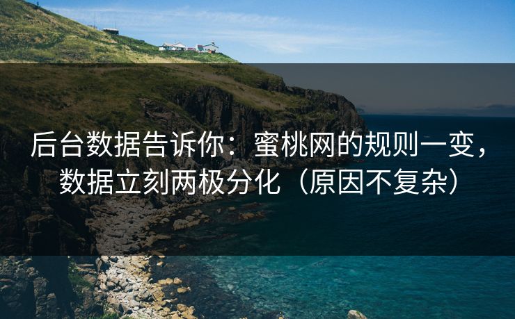 后台数据告诉你：蜜桃网的规则一变，数据立刻两极分化（原因不复杂）